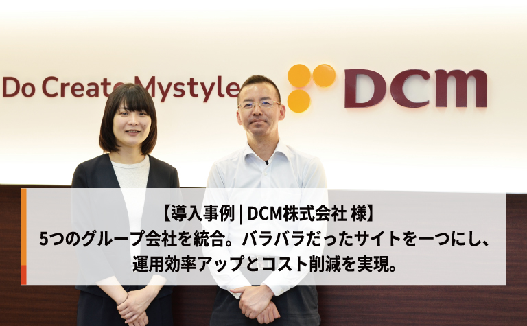 【導入事例 | DCM株式会社 様】5つのグループ会社を統合。バラバラだったサイトを一つにし、運用効率アップとコスト削減を実現。