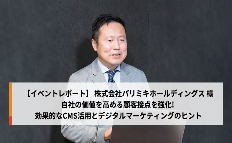 【パリミキ様】自社の価値を高める顧客接点を強化! 効果的なCMS活用とデジタルマーケティングのヒント