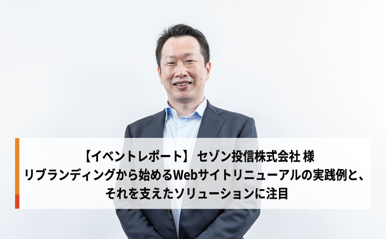 【セゾン投信様】リブランディングから始めるサイトリニューアルの実践例とそれを支えたソリューションに注目