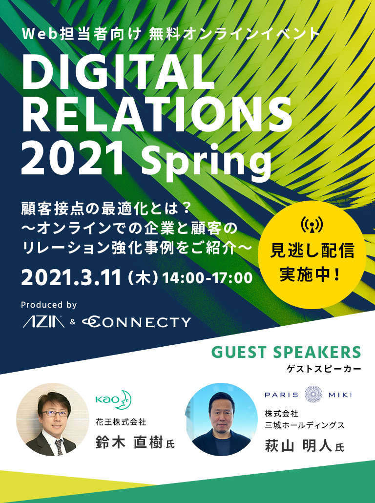 DIGITAL RELATIONS 2021 Spring 顧客接点の最適化とは︖ ～オンラインでの企業と顧客のリレーション強化事例をご紹介～ 2021.3.11（木）14:00～17:00