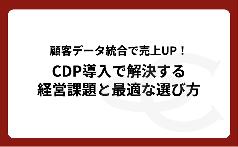 【ホワイトペーパー】顧客データ統合で売上UP！CDP導入で解決する経営課題と最適な選び方