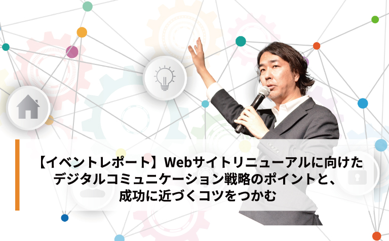  【イベントレポート】Webサイトリニューアルに向けたデジタルコミュニケーション戦略のポイントと、成功に近づくコツをつかむ