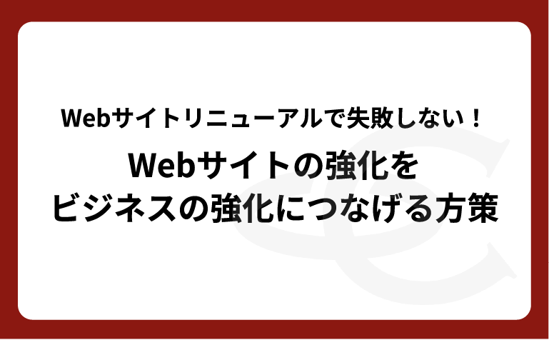 【ホワイトペーパー】Webサイトリニューアルで失敗しない！ Webサイトをビジネスの成果につなげる方策とは？