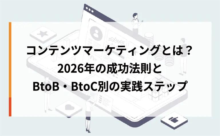 コンテンツマーケティングとは？2026年の成功法則とBtoB・BtoC別の実践ステップ