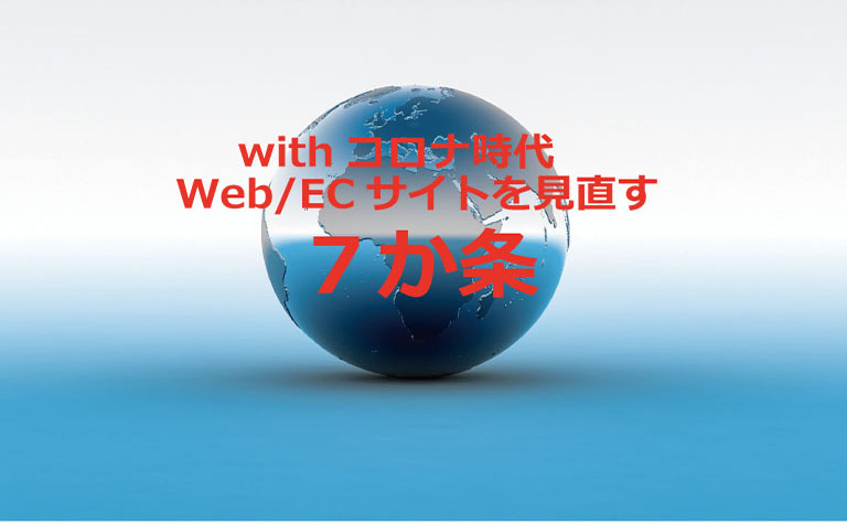 withコロナ時代 Web/ECサイトを見直す7か条 withコロナ時代 Web/ECサイトを見直す7か条