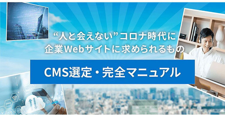 "人と会えない" コロナ時代に 企業Webサイトに求められるもの「CMS選定・完全マニュアル」