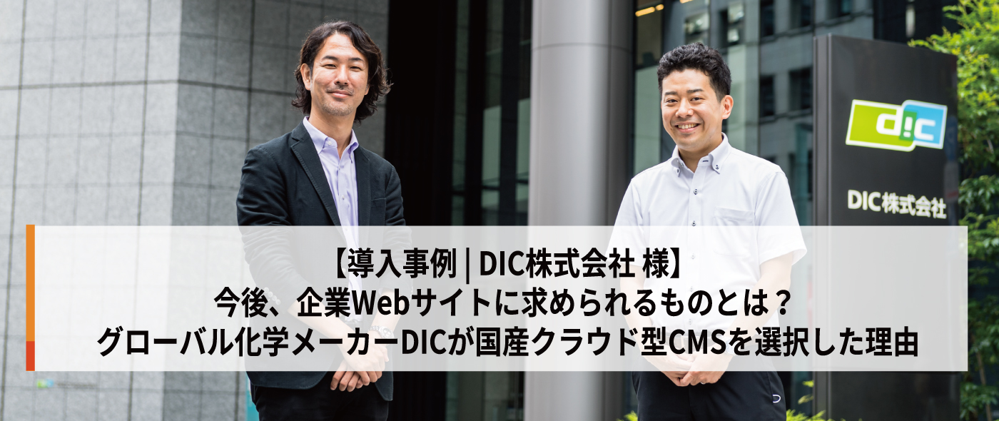 【導入事例インタビュー】グローバル化学メーカーDICが国産クラウド型CMSを選択した理由 【導入事例インタビュー】グローバル化学メーカーDICが国産クラウド型CMSを選択した理由
