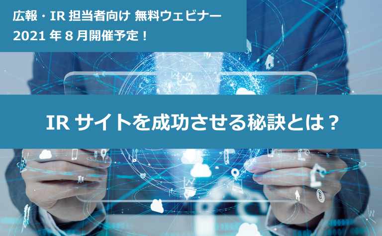 広報・IR担当者向け無料ウェビナー「IRサイトを成功させる秘訣とは?」 広報・IR担当者向け無料ウェビナー「IRサイトを成功させる秘訣とは?」