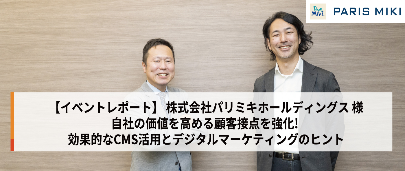 【導入事例・パリミキ】自社の価値を高める顧客接点を強化! 効果的なCMS活用とデジタルマーケティングのヒント 【導入事例・パリミキ】自社の価値を高める顧客接点を強化! 効果的なCMS活用とデジタルマーケティングのヒント
