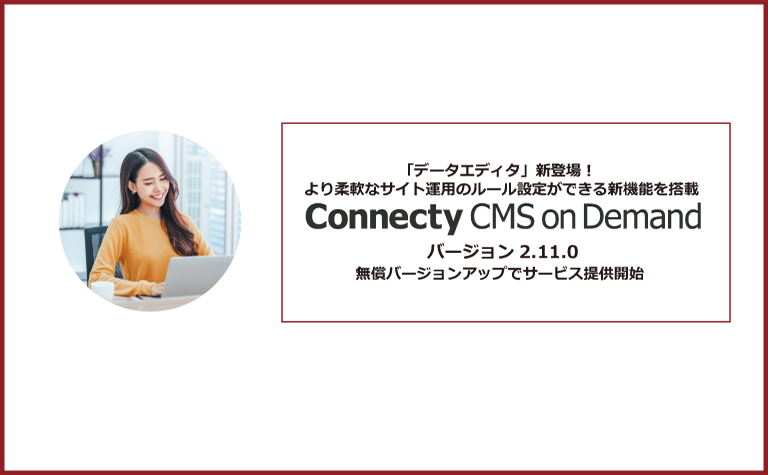 「データエディタ」新登場！より柔軟なサイト運用のルール設定ができる新機能を搭載「Connecty CMS on Demand バージョン2.11.0」無償バージョンアップでサービス提供開始