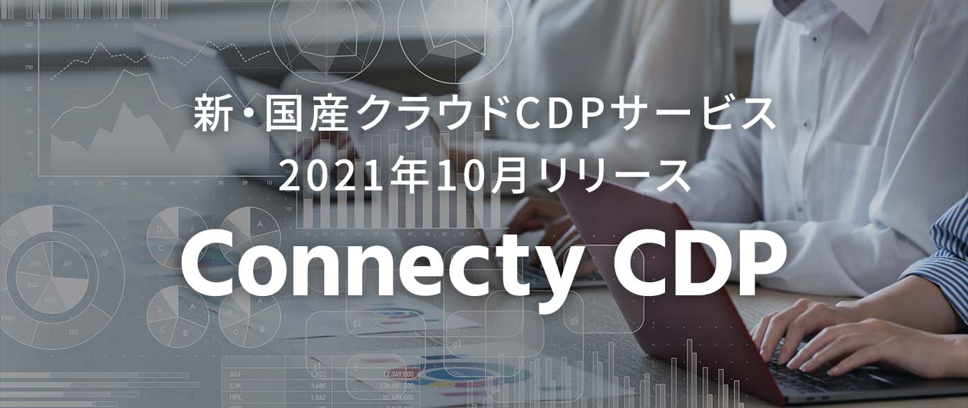 新・国産クラウドCDPサービス「Connecty CDP」2021年10月リリース!CMSとの連携により企業のデジタルコミュニケーションを包括的にサポート 新・国産クラウドCDPサービス「Connecty CDP」2021年10月リリース!CMSとの連携により企業のデジタルコミュニケーションを包括的にサポート