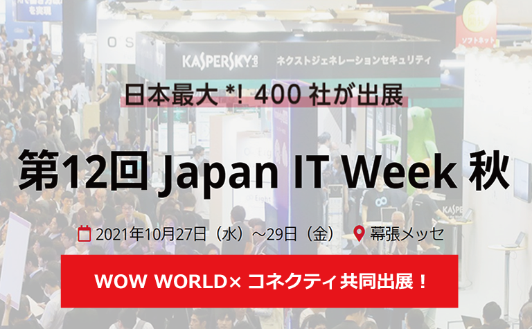 【第12回 Japan IT Week 秋】WOW WORLD×コネクティ共同出展 | 幕張メッセ 2021年10月27日（水）～29日（金）