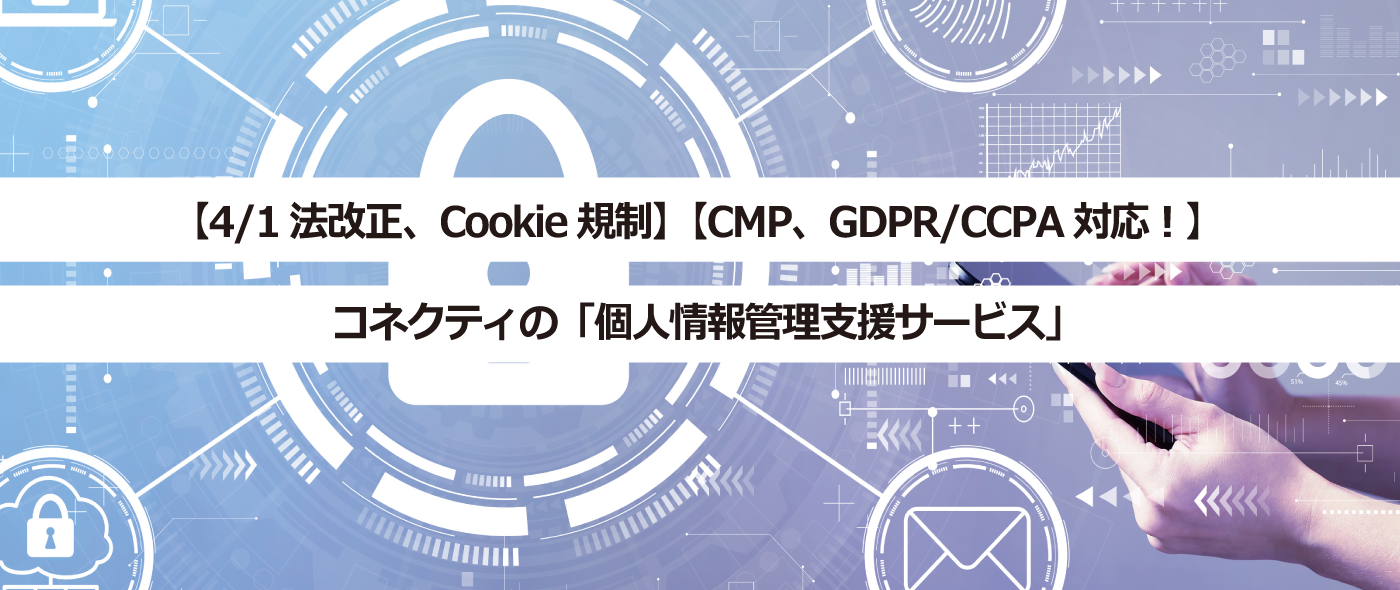 【4/1法改正、Cookie規制】【CMP、GDPR/CCPA対応！】コネクティの「個人情報管理支援サービス」