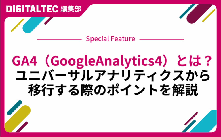 GA4（GoogleAnalytics4）とは？ユニバーサルアナリティクスから移行する際のポイントを解説