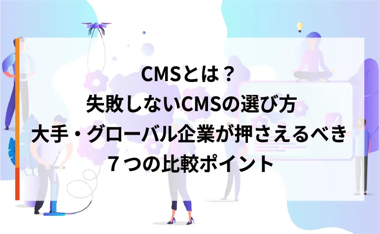 失敗しないCMSの選び方｜大手・グローバル企業が押さえるべき7つの比較ポイント