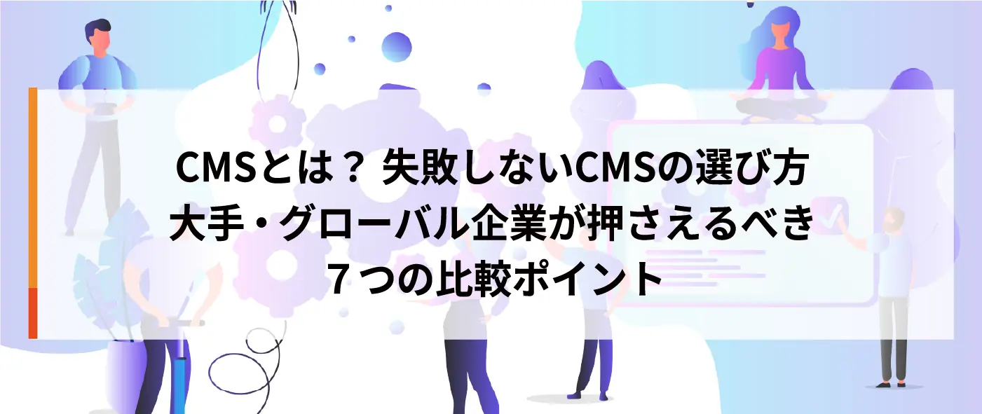 失敗しないCMSの選び方|大手・グローバル企業が押さえるべき7つの比較ポイント 失敗しないCMSの選び方|大手・グローバル企業が押さえるべき7つの比較ポイント
