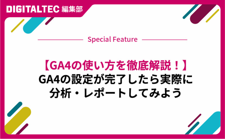 【GA4の使い方を徹底解説！】GA4の設定が完了したら実際に分析・レポートしてみよう