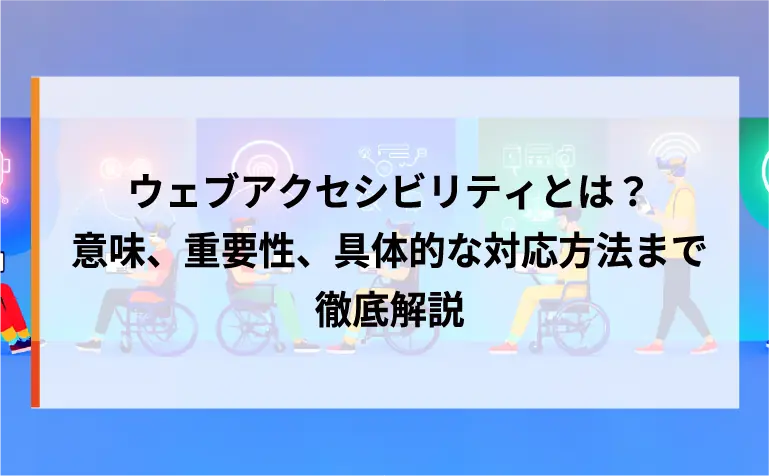 ウェブアクセシビリティとは?意味、重要性、具体的な対応方法まで徹底解説 ウェブアクセシビリティとは?意味、重要性、具体的な対応方法まで徹底解説