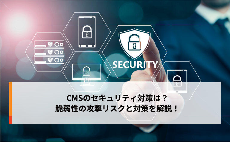 CMSのセキュリティ対策は?脆弱性の攻撃リスクと対策を解説! CMSのセキュリティ対策は?脆弱性の攻撃リスクと対策を解説!