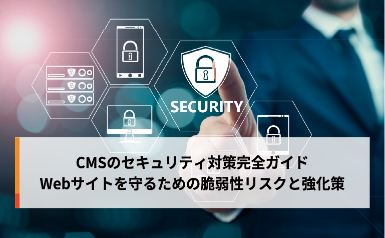 CMSのセキュリティ対策完全ガイド。Webサイトを守るための脆弱性リスクと強化策