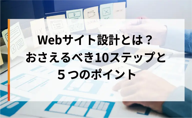 Webサイト設計とは？おさえるべき10ステップと5つのポイント