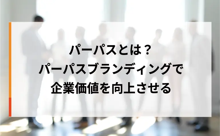 パーパスとは？パーパスブランディングで企業価値を向上させる