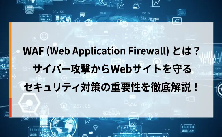 WAF（Web Application Firewall）とは？サイバー攻撃からWebサイトを守るセキュリティ対策の重要性を徹底解説！