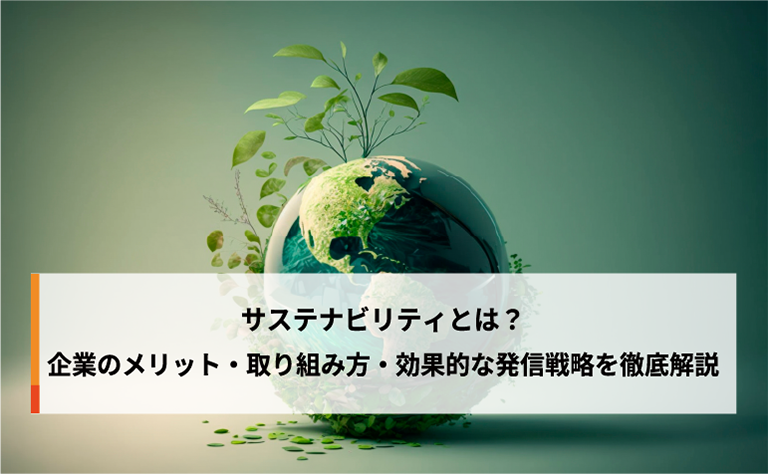 サステナビリティとは？企業のメリット・取り組み方・効果的な発信戦略を徹底解説