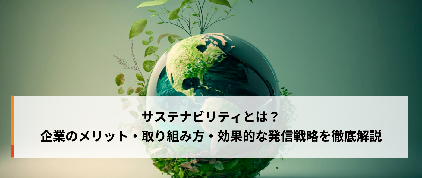 サステナビリティとは?企業のメリット・取り組み方・効果的な発信戦略を徹底解説 サステナビリティとは?企業のメリット・取り組み方・効果的な発信戦略を徹底解説