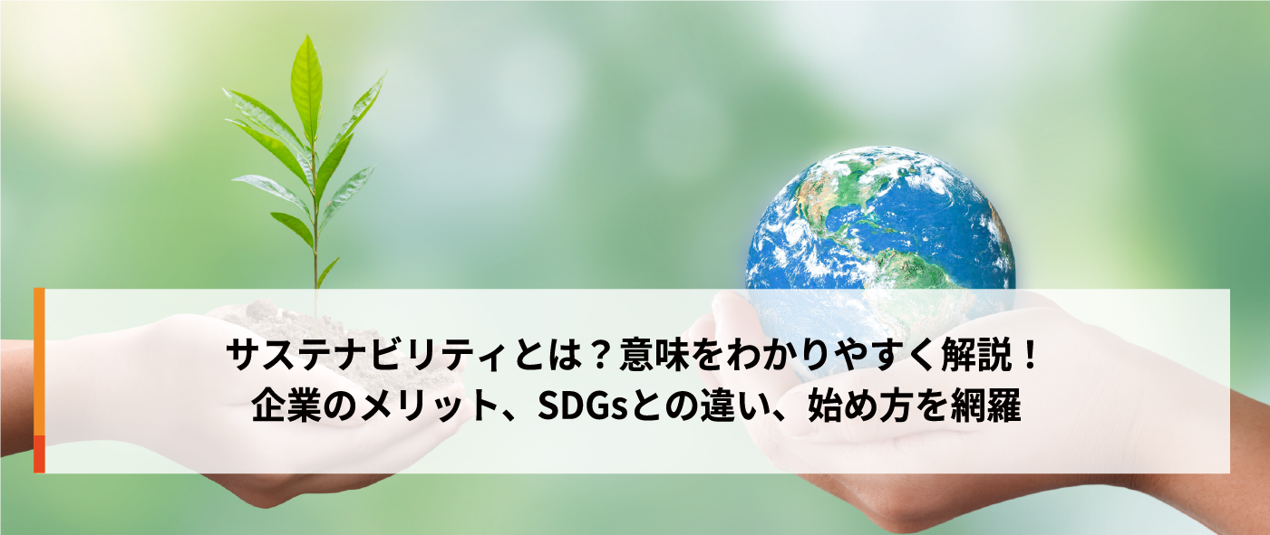 サステナビリティとは?意味をわかりやすく解説!企業のメリット、SDGsとの違い、始め方を網羅 サステナビリティとは?意味をわかりやすく解説!企業のメリット、SDGsとの違い、始め方を網羅
