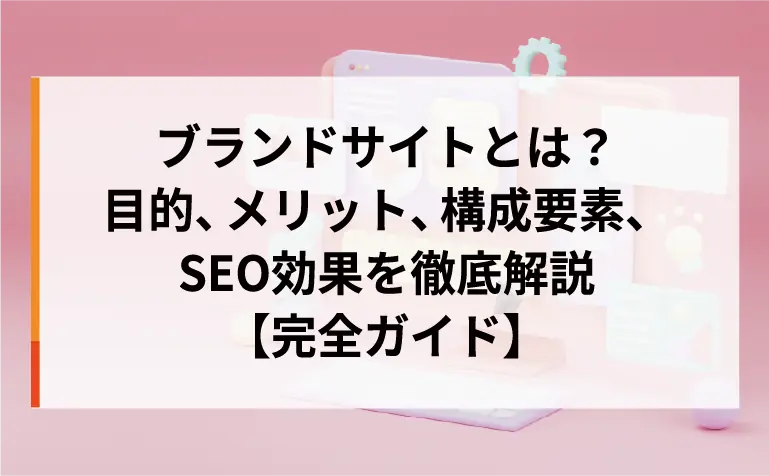 ブランドサイトとは？目的、メリット、構成要素、SEO効果を徹底解説【完全ガイド】