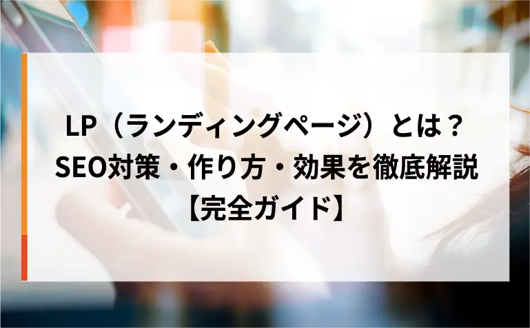 LP(ランディングページ)とは?SEO対策・作り方・効果を徹底解説【完全ガイド】 LP(ランディングページ)とは?SEO対策・作り方・効果を徹底解説【完全ガイド】