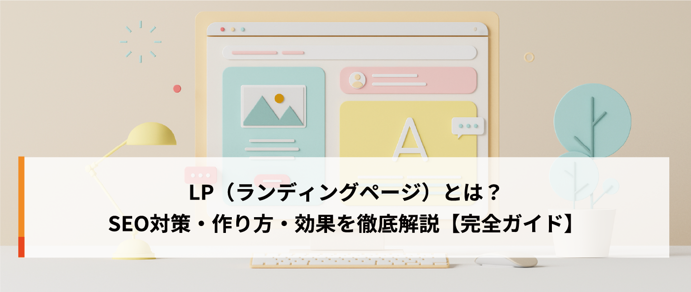 LP(ランディングページ)とは?SEO対策・作り方・効果を徹底解説【完全ガイド】 LP(ランディングページ)とは?SEO対策・作り方・効果を徹底解説【完全ガイド】