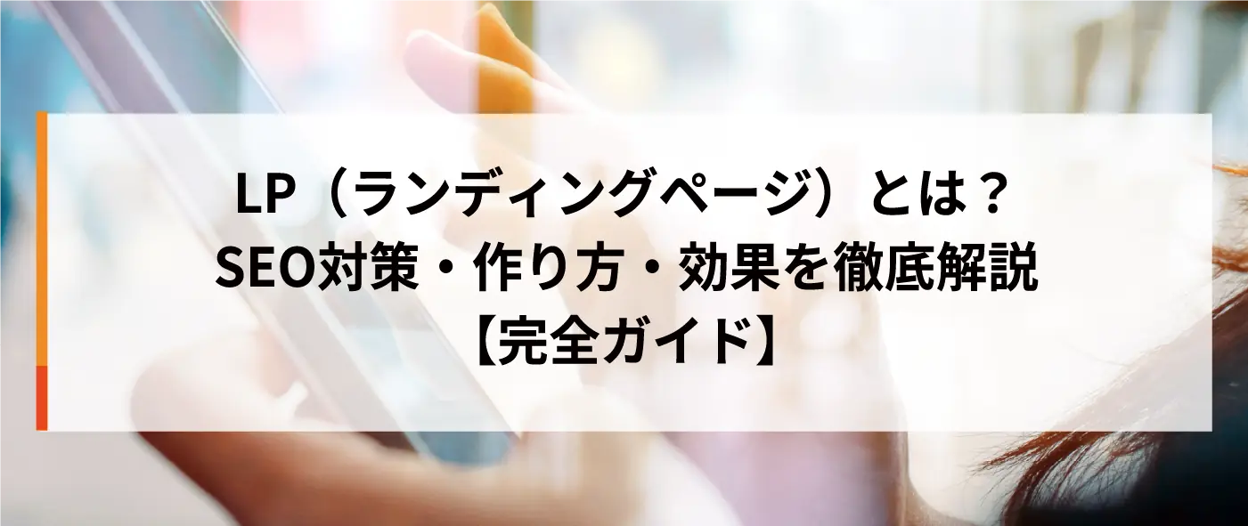 LP(ランディングページ)とは?SEO対策・作り方・効果を徹底解説【完全ガイド】 LP(ランディングページ)とは?SEO対策・作り方・効果を徹底解説【完全ガイド】