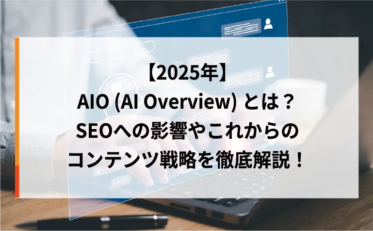 【2025年】AIO（AI Overview）とは？SEOへの影響やこれからのコンテンツ戦略を徹底解説！