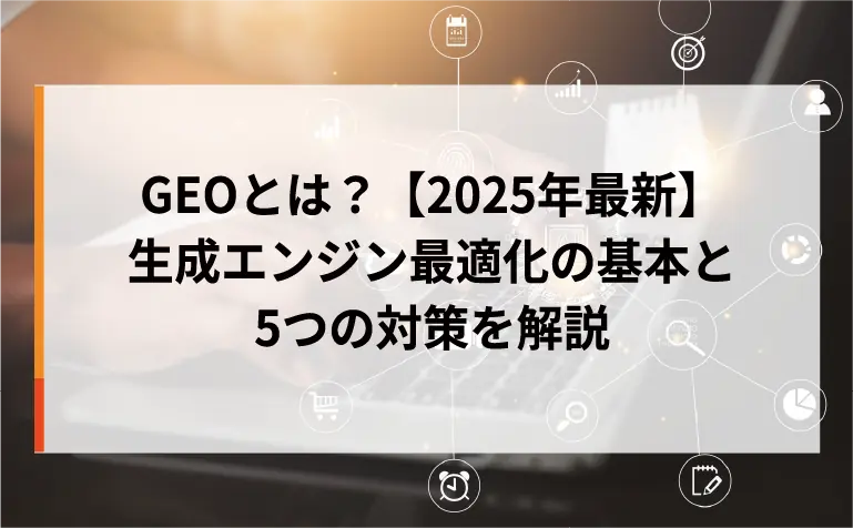 GEOとは？【2025年最新】生成エンジン最適化の基本と5つの対策を解説