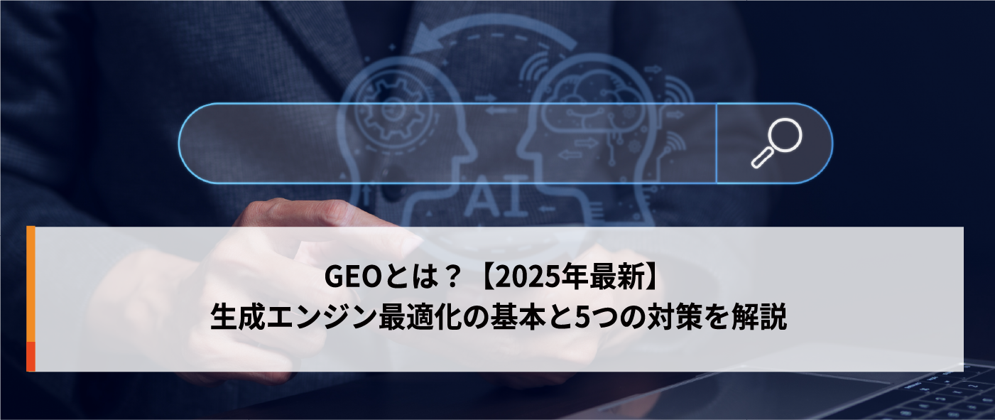 GEOとは?【2025年最新】生成エンジン最適化の基本と5つの対策を解説 GEOとは?【2025年最新】生成エンジン最適化の基本と5つの対策を解説