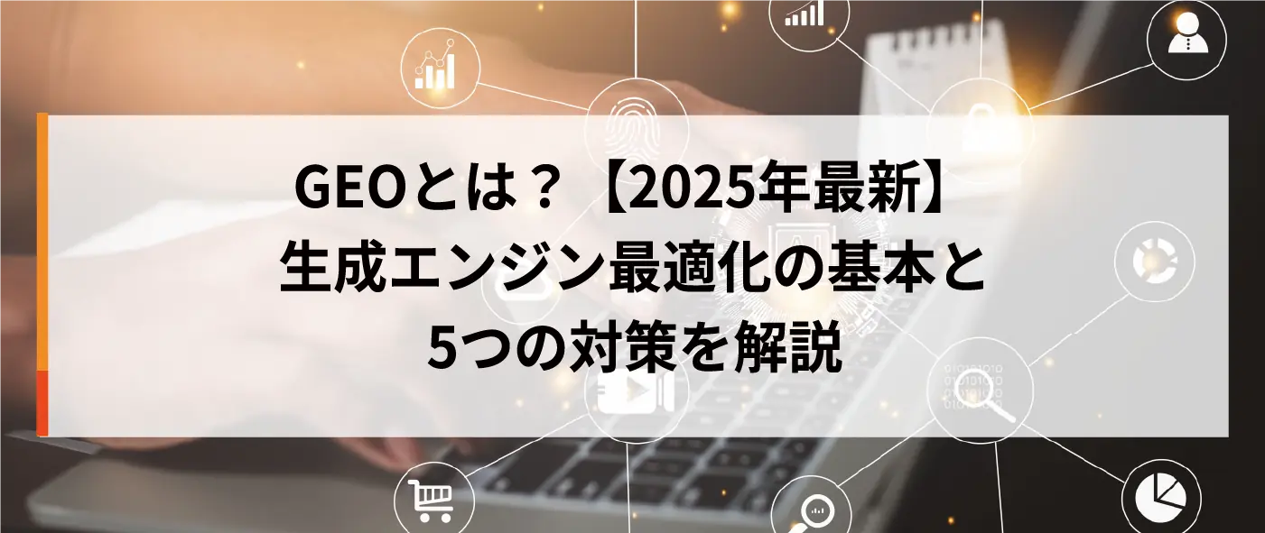 GEOとは?【2025年最新】生成エンジン最適化の基本と5つの対策を解説 GEOとは?【2025年最新】生成エンジン最適化の基本と5つの対策を解説