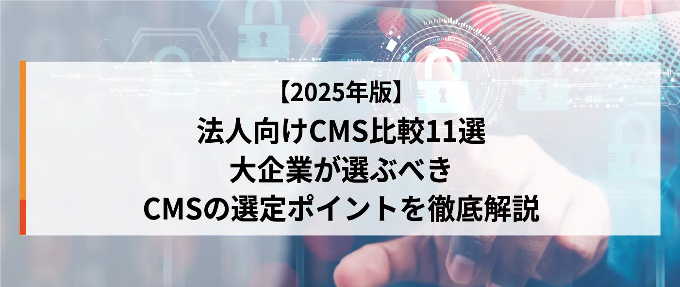 【2025年版】法人向けCMS比較11選|大企業が選ぶべきCMSの選定ポイントを徹底解説 【2025年版】法人向けCMS比較11選|大企業が選ぶべきCMSの選定ポイントを徹底解説