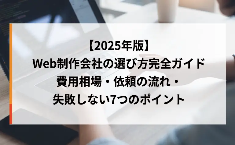 【2025年版】Web制作会社の選び方完全ガイド|費用相場・依頼の流れ・失敗しない7つのポイント 【2025年版】Web制作会社の選び方完全ガイド|費用相場・依頼の流れ・失敗しない7つのポイント