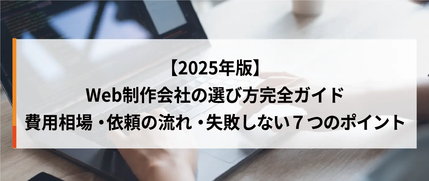 【2025年版】Web制作会社の選び方完全ガイド|費用相場・依頼の流れ・失敗しない7つのポイント 【2025年版】Web制作会社の選び方完全ガイド|費用相場・依頼の流れ・失敗しない7つのポイント