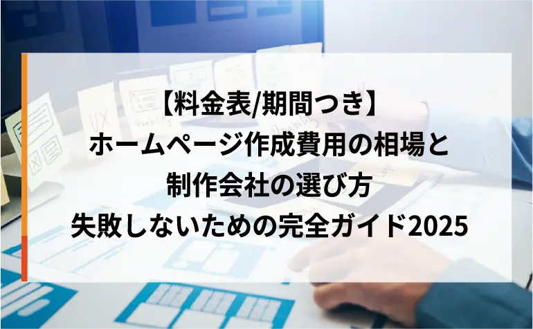 【料金表/期間つき】ホームページ作成費用の相場と制作会社の選び方｜失敗しないための完全ガイド2025
