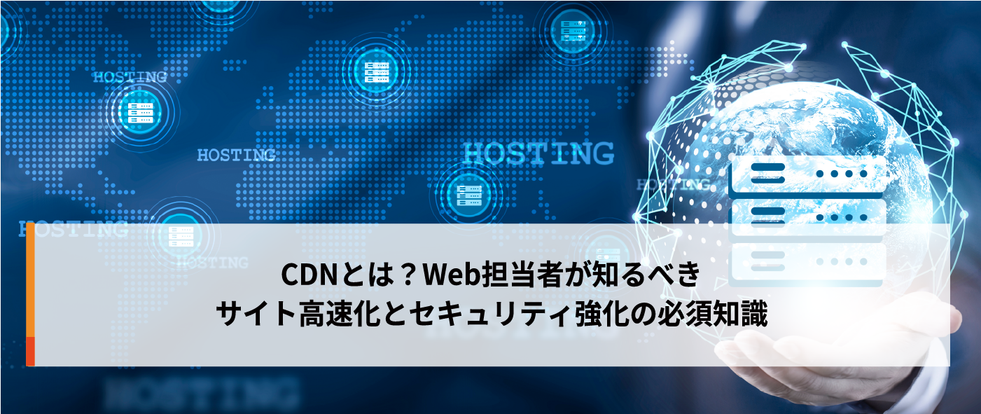 CDNとは？Web担当者が知るべきサイト高速化とセキュリティ強化の必須知識