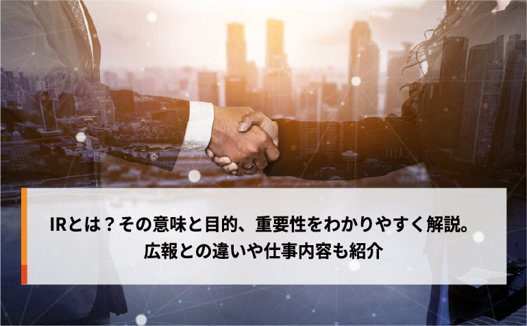 IRとは？その意味と目的、重要性をわかりやすく解説。広報との違いや仕事内容も紹介