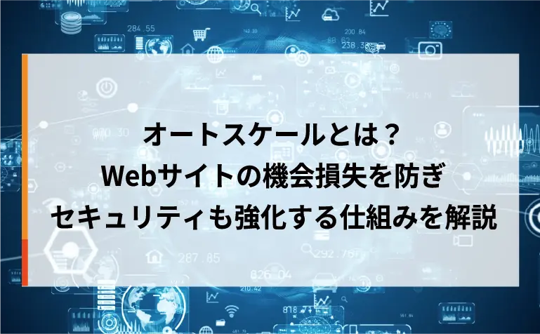 オートスケールとは？Webサイトの機会損失を防ぎセキュリティも強化する仕組みを解説