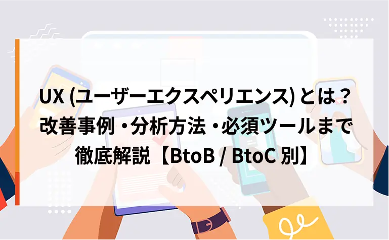 UX（ユーザーエクスペリエンス）とは？改善事例・分析方法・必須ツールまで徹底解説【BtoB/BtoC別】