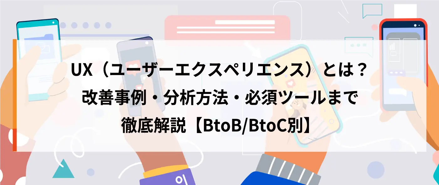 UX（ユーザーエクスペリエンス）とは？改善事例・分析方法・必須ツールまで徹底解説【BtoB/BtoC別】