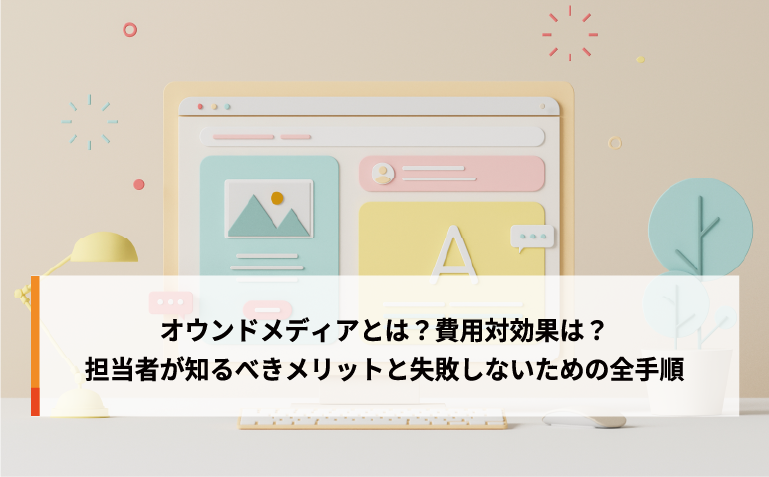 オウンドメディアとは？費用対効果は？担当者が知るべきメリットと失敗しないための全手順