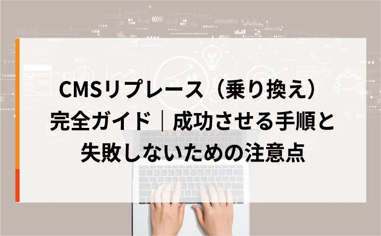CMSリプレース（乗り換え）完全ガイド｜成功させる手順と失敗しないための注意点