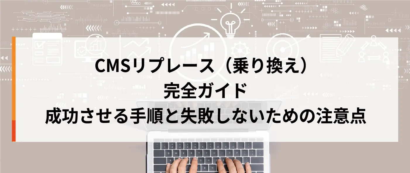 CMSリプレース(乗り換え)完全ガイド|成功させる手順と失敗しないための注意点 CMSリプレース(乗り換え)完全ガイド|成功させる手順と失敗しないための注意点